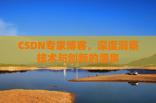 CSDN专家博客，深度洞察技术与创新的源泉